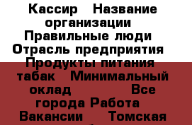 Кассир › Название организации ­ Правильные люди › Отрасль предприятия ­ Продукты питания, табак › Минимальный оклад ­ 30 000 - Все города Работа » Вакансии   . Томская обл.